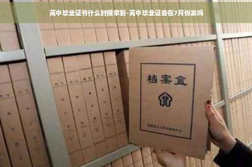 高中毕业证书什么时候拿到-高中毕业证会在7月份发吗