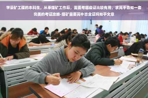 学采矿工程的本科生，从事煤矿工作后，需要考哪些证比较有用，求高手告知一套完美的考证攻略-煤矿需要高中毕业证吗知乎文章