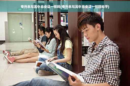 专升本与高中毕业证一样吗(专升本与高中毕业证一样吗知乎)