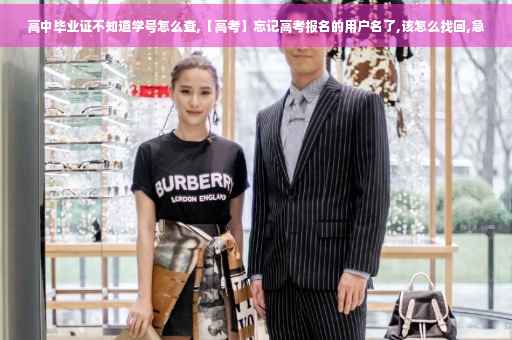 高中毕业证不知道学号怎么查,【高考】忘记高考报名的用户名了,该怎么找回,急