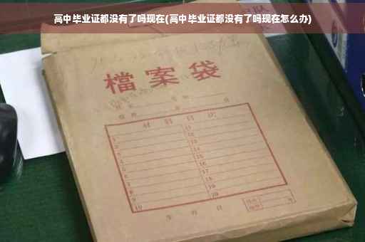 高中毕业证都没有了吗现在(高中毕业证都没有了吗现在怎么办)