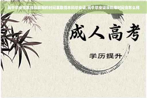 高中毕业生怎样在较短的时间里取得本科毕业证,高中毕业证没批准时间会怎么样