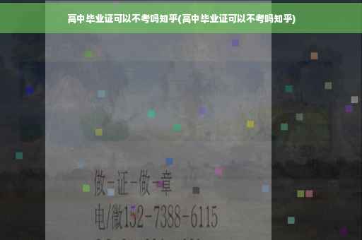 高中毕业证可以不考吗知乎(高中毕业证可以不考吗知乎)