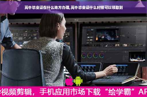 高中毕业证在什么地方办理,高中毕业证什么时候可以领取到