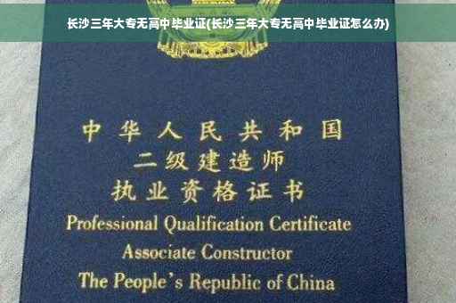 长沙三年大专无高中毕业证(长沙三年大专无高中毕业证怎么办)