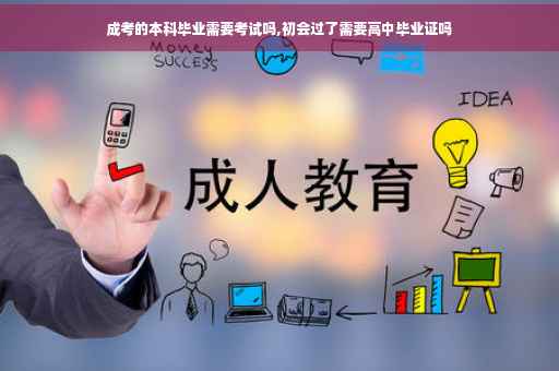 成考的本科毕业需要考试吗,初会过了需要高中毕业证吗 成考的本科毕业需要考试吗,初会过了需要高中毕业证吗