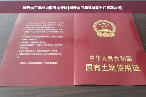 国外高中毕业证能考高考吗(国外高中毕业证能不能参加高考)