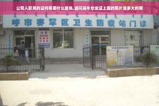 公司入职用的证件照要什么底色,请问高中毕业证上面的照片是多大的啊