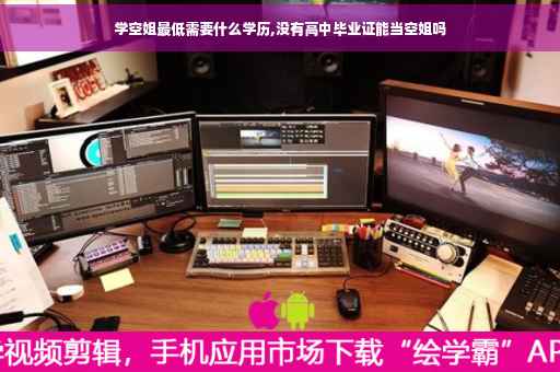 学空姐最低需要什么学历,没有高中毕业证能当空姐吗