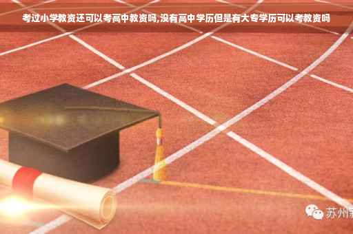 考过小学教资还可以考高中教资吗,没有高中学历但是有大专学历可以考教资吗