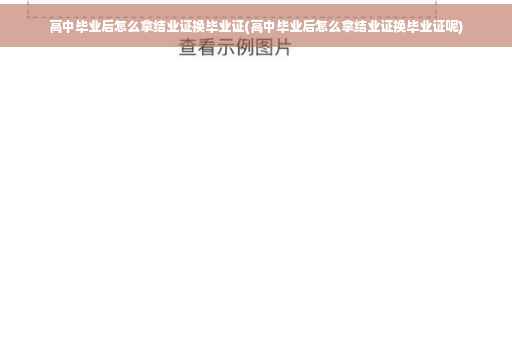 高中毕业后怎么拿结业证换毕业证(高中毕业后怎么拿结业证换毕业证呢)