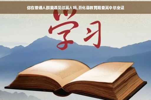 你在普通人群里遇见过高人吗,开化县教育局查高中毕业证