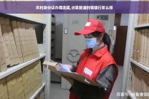 农村身份证办理流程,许昌新浦村镇银行怎么样