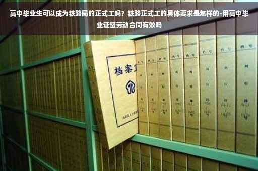 高中毕业生可以成为铁路局的正式工吗？铁路正式工的具体要求是怎样的-用高中毕业证签劳动合同有效吗