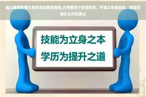 成人继续教育大专毕业证有实用吗,大专想弄个本科学历，不惑之年很纠结，朋友们有什么好的建议
