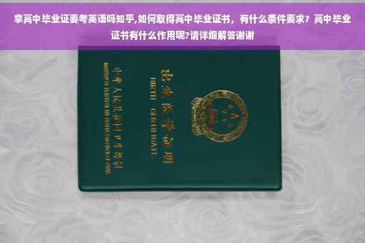拿高中毕业证要考英语吗知乎,如何取得高中毕业证书，有什么条件要求？高中毕业证书有什么作用呢?请详细解答谢谢