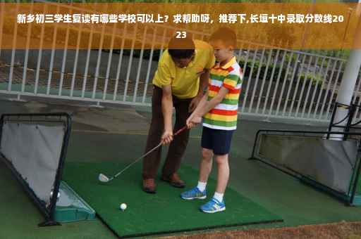 新乡初三学生复读有哪些学校可以上？求帮助呀，推荐下,长垣十中录取分数线2023