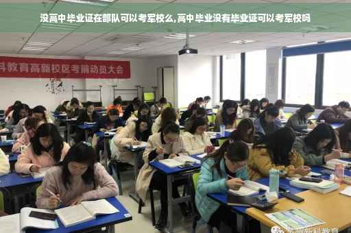 没高中毕业证在部队可以考军校么,高中毕业没有毕业证可以考军校吗