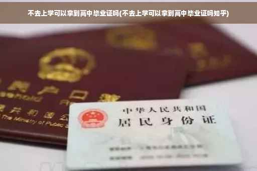 不去上学可以拿到高中毕业证吗(不去上学可以拿到高中毕业证吗知乎)