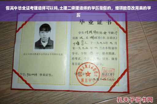 假高中毕业证考建造师可以吗,土建二级建造师的学历是假的，增项能否改用真的学历