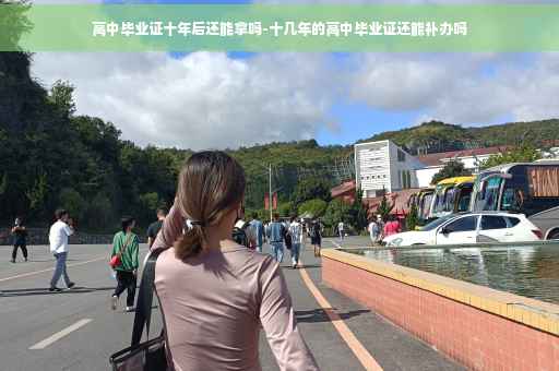 高中毕业证十年后还能拿吗-十几年的高中毕业证还能补办吗
