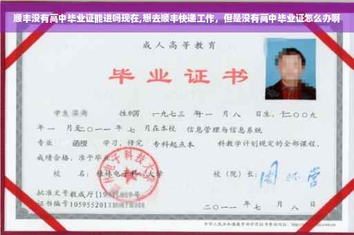 顺丰没有高中毕业证能进吗现在,想去顺丰快递工作,但是没有高中毕业证怎么办啊 顺丰没有高中毕业证能进吗现在,想去顺丰快递工作,但是没有高中毕业证怎么办啊