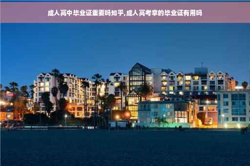 成人高中毕业证重要吗知乎,成人高考拿的毕业证有用吗