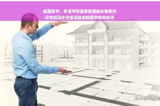 韩国留学，申请学校需要有哪些必备条件
-没拿到高中毕业证能去韩国学校吗知乎