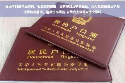我高中时是学理科的,但是文科很差,没有拿到高中毕业证,用人单位会查高中毕业证的真假吗,请提供准确消-公司会去查高中毕业证吗 我高中时是学理科的,但是文科很差,没有拿到高中毕业证,用人单位会查高中毕业证的真假吗,请提供准确消-公司会去查高中毕业证吗