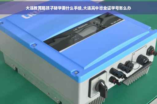 大连教育局孩子转学要什么手续,大连高中毕业证学号怎么办