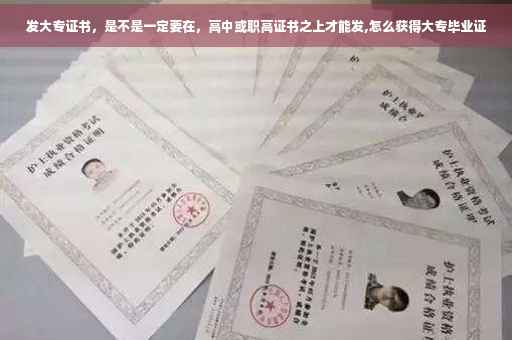 发大专证书，是不是一定要在，高中或职高证书之上才能发,怎么获得大专毕业证
