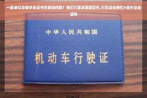 一般单位会查毕业证书的真伪吗啊？他们只要求要复印件,打印店会帮忙P高中毕业证吗