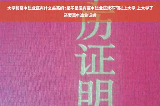 大学和高中毕业证有什么关系吗?是不是没有高中毕业证就不可以上大学,上大学了还要高中毕业证吗