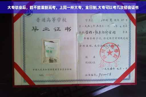 大专毕业后，能不能重新高考，上同一所大专，全日制,大专可以考几次初会证书