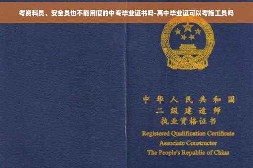 考资料员、安全员也不能用假的中专毕业证书吗-高中毕业证可以考施工员吗