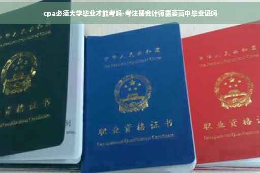cpa必须大学毕业才能考吗-考注册会计师需要高中毕业证吗