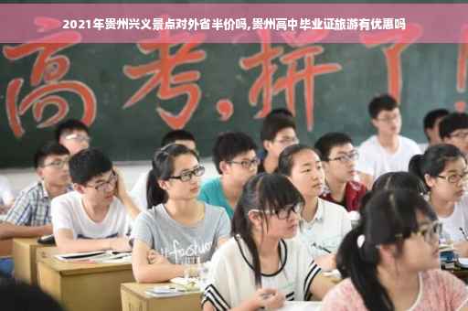 2021年贵州兴义景点对外省半价吗,贵州高中毕业证旅游有优惠吗