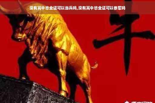 没有高中毕业证可以当兵吗,没有高中毕业证可以参军吗