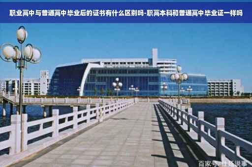 职业高中与普通高中毕业后的证书有什么区别吗-职高本科和普通高中毕业证一样吗