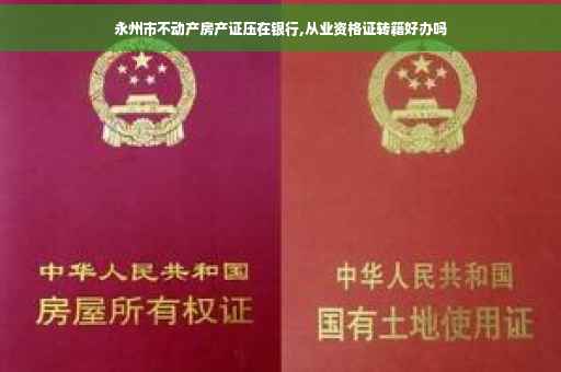 永州市不动产房产证压在银行,从业资格证转籍好办吗