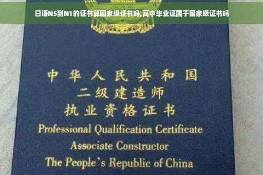 日语N5到N1的证书算国家级证书吗,高中毕业证属于国家级证书吗