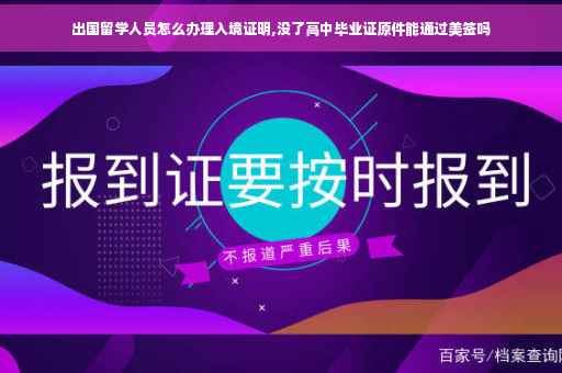 出国留学人员怎么办理入境证明,没了高中毕业证原件能通过美签吗