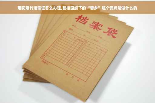 烟花爆竹运输证怎么办理,碧桂园旗下的“碧乡”这个品牌是做什么的