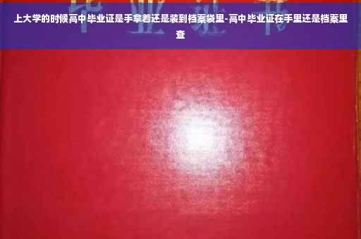 上大学的时候高中毕业证是手拿着还是装到档案袋里-高中毕业证在手里还是档案里查 上大学的时候高中毕业证是手拿着还是装到档案袋里-高中毕业证在手里还是档案里查