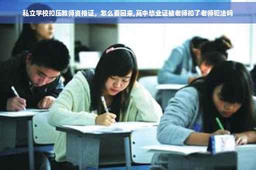 私立学校扣压教师资格证，怎么要回来,高中毕业证被老师扣了老师犯法吗