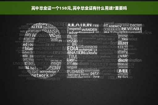 高中毕业证一个150元,高中毕业证有什么用途?重要吗
