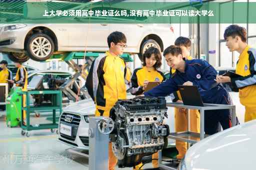 上大学必须用高中毕业证么吗,没有高中毕业证可以读大学么
