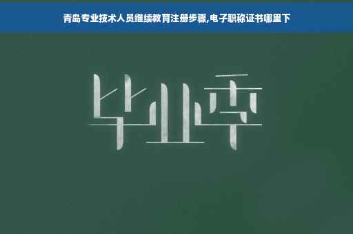 青岛专业技术人员继续教育注册步骤,电子职称证书哪里下