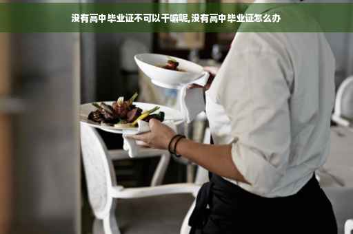 没有高中毕业证不可以干嘛呢,没有高中毕业证怎么办