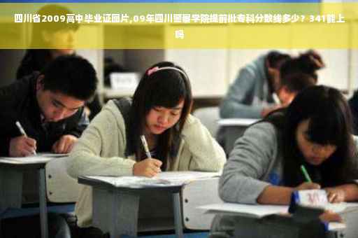 四川省2009高中毕业证图片,09年四川警察学院提前批专科分数线多少？341能上吗